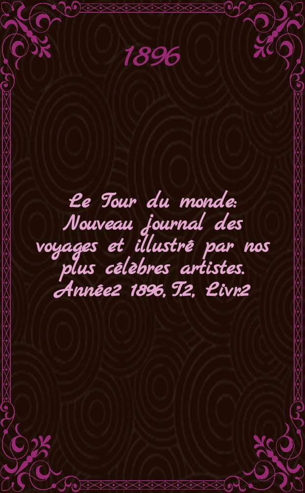 Le Tour du monde : Nouveau journal des voyages et illustré par nos plus célèbres artistes. Année2 1896, T.2, Livr.2