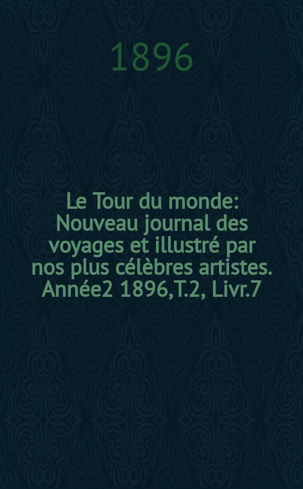Le Tour du monde : Nouveau journal des voyages et illustré par nos plus célèbres artistes. Année2 1896, T.2, Livr.7