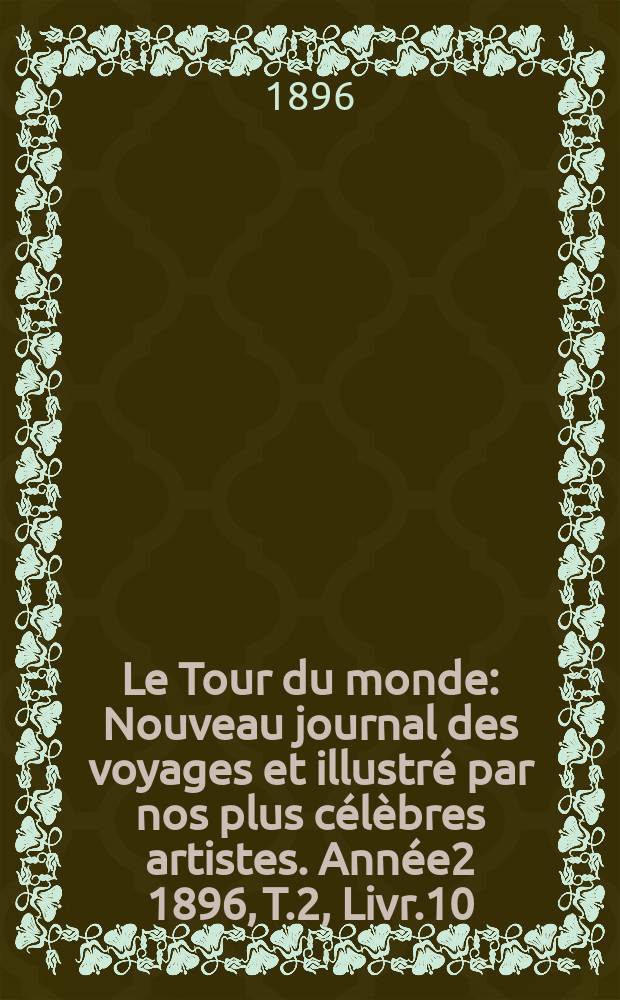 Le Tour du monde : Nouveau journal des voyages et illustré par nos plus célèbres artistes. Année2 1896, T.2, Livr.10