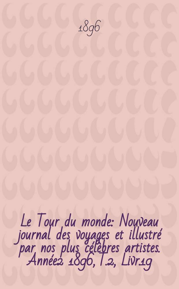 Le Tour du monde : Nouveau journal des voyages et illustré par nos plus célèbres artistes. Année2 1896, T.2, Livr.19