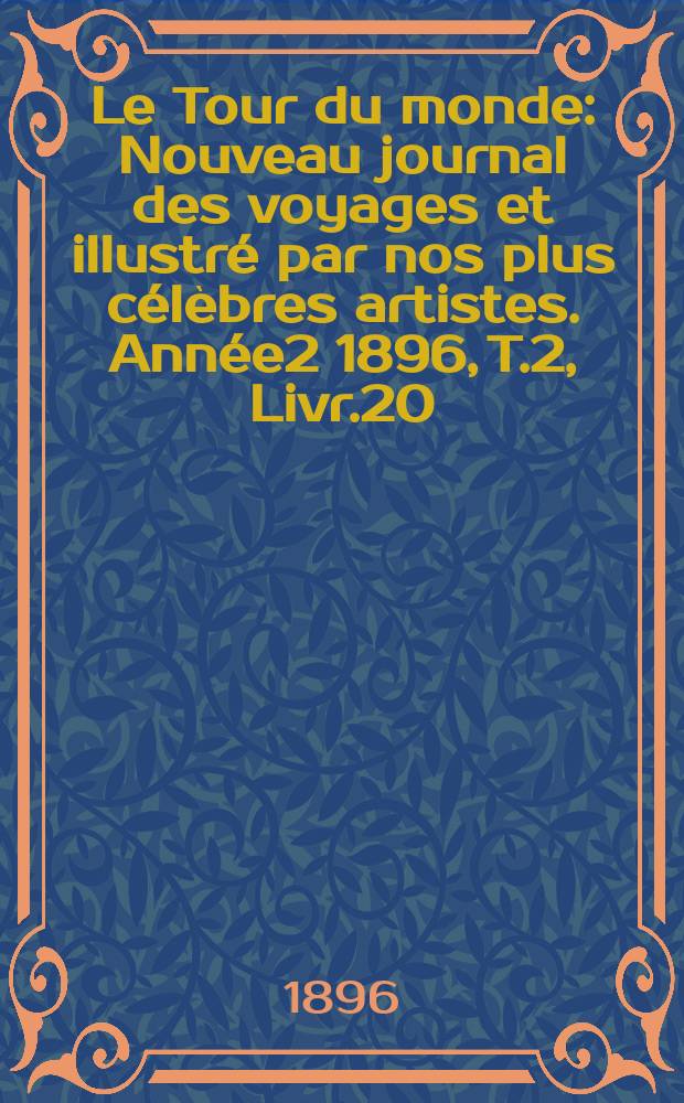 Le Tour du monde : Nouveau journal des voyages et illustré par nos plus célèbres artistes. Année2 1896, T.2, Livr.20