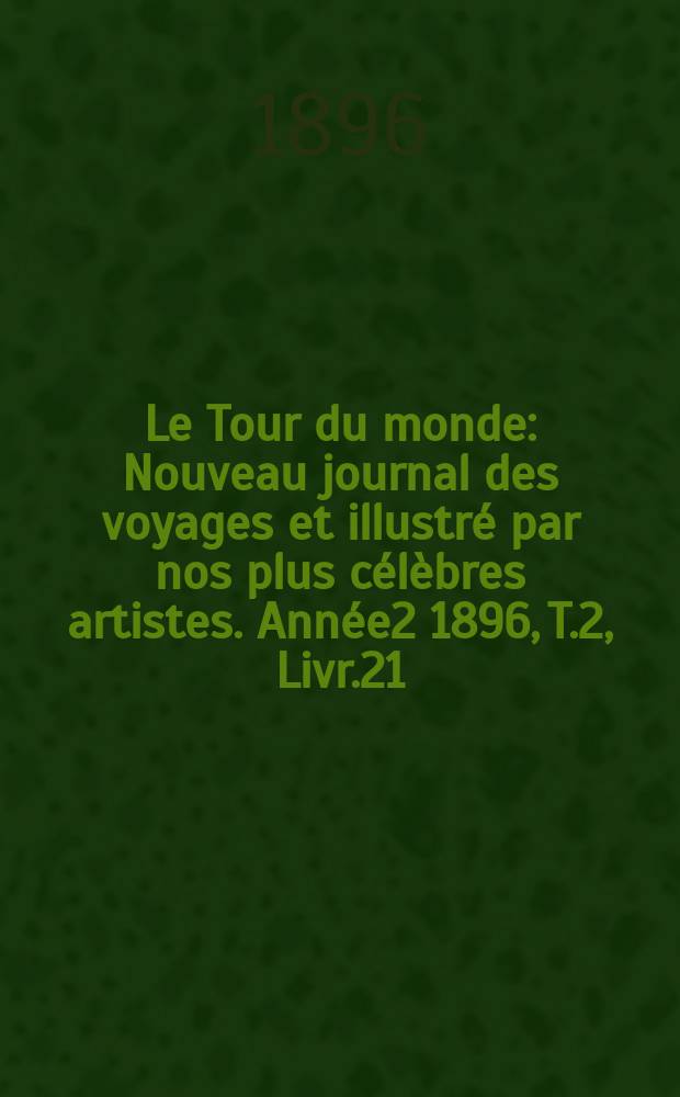 Le Tour du monde : Nouveau journal des voyages et illustré par nos plus célèbres artistes. Année2 1896, T.2, Livr.21