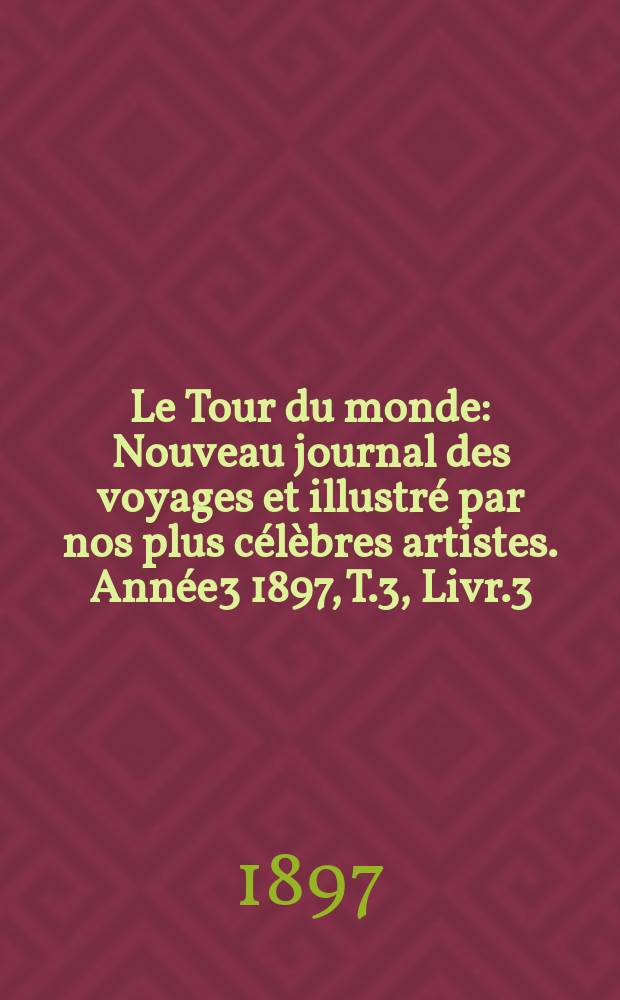Le Tour du monde : Nouveau journal des voyages et illustré par nos plus célèbres artistes. Année3 1897, T.3, Livr.3