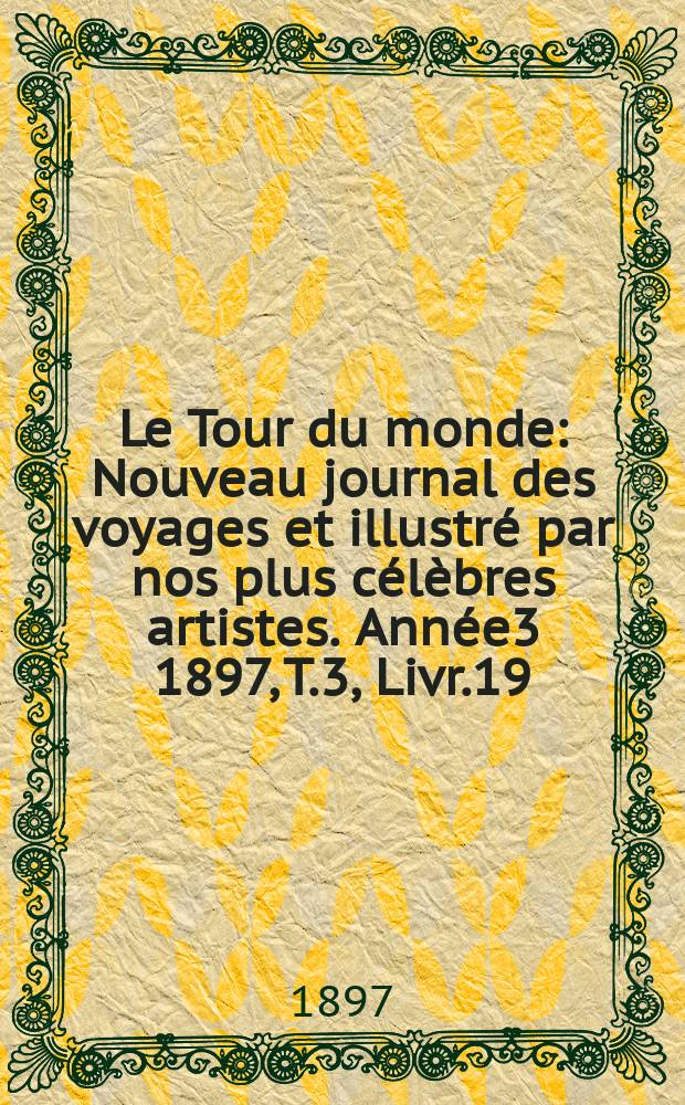 Le Tour du monde : Nouveau journal des voyages et illustré par nos plus célèbres artistes. Année3 1897, T.3, Livr.19