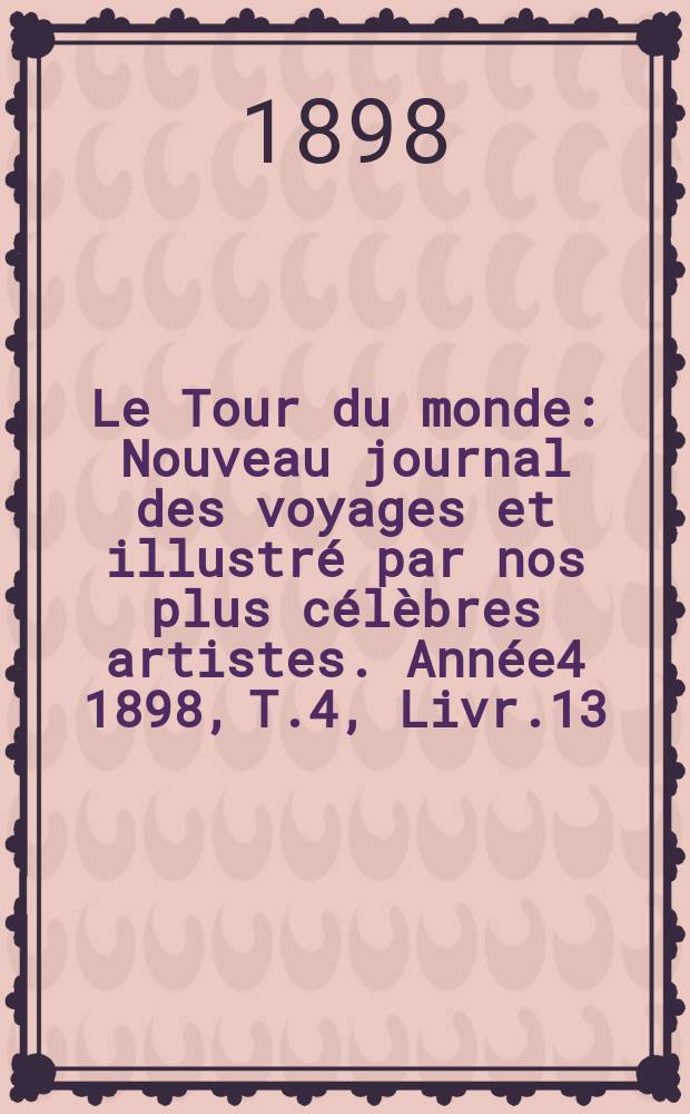 Le Tour du monde : Nouveau journal des voyages et illustré par nos plus célèbres artistes. Année4 1898, T.4, Livr.13