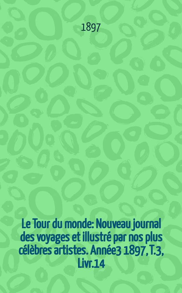Le Tour du monde : Nouveau journal des voyages et illustré par nos plus célèbres artistes. Année3 1897, T.3, Livr.14