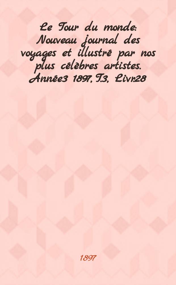 Le Tour du monde : Nouveau journal des voyages et illustré par nos plus célèbres artistes. Année3 1897, T.3, Livr.28