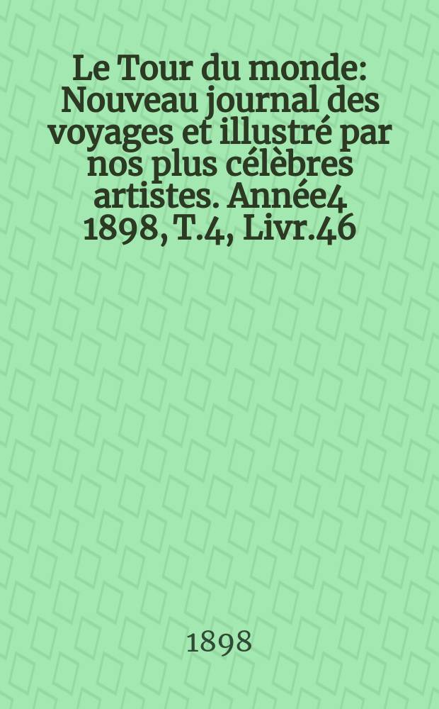 Le Tour du monde : Nouveau journal des voyages et illustré par nos plus célèbres artistes. Année4 1898, T.4, Livr.46