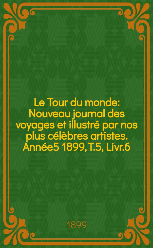 Le Tour du monde : Nouveau journal des voyages et illustré par nos plus célèbres artistes. Année5 1899, T.5, Livr.6