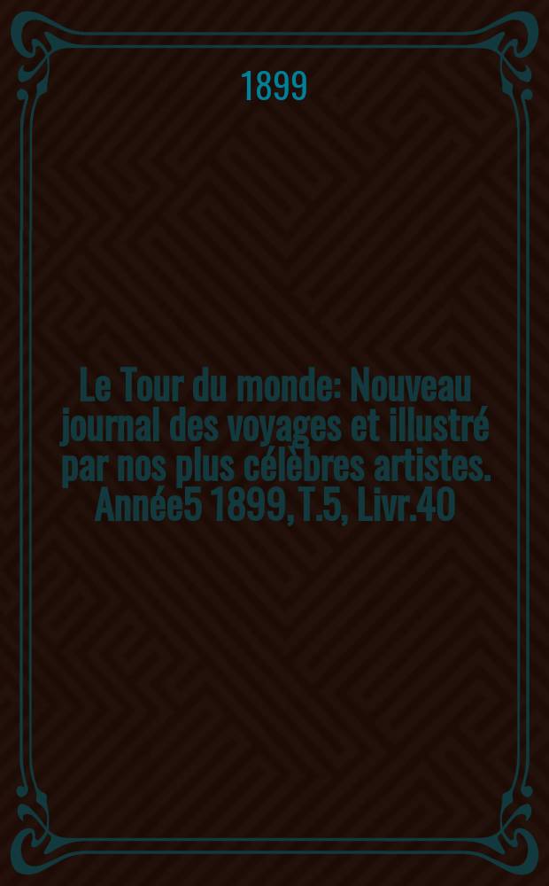 Le Tour du monde : Nouveau journal des voyages et illustré par nos plus célèbres artistes. Année5 1899, T.5, Livr.40