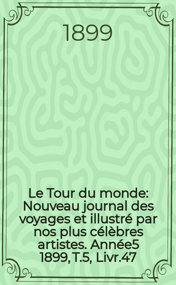 Le Tour du monde : Nouveau journal des voyages et illustré par nos plus célèbres artistes. Année5 1899, T.5, Livr.47