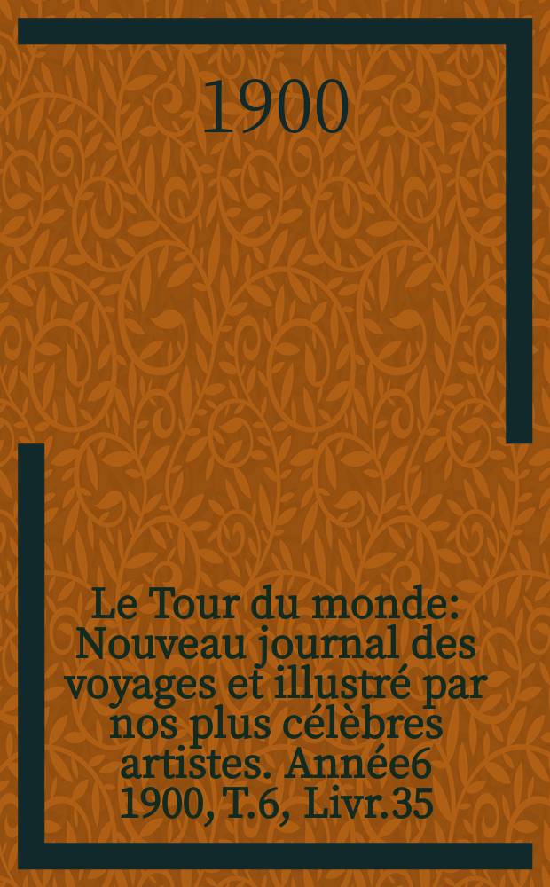 Le Tour du monde : Nouveau journal des voyages et illustré par nos plus célèbres artistes. Année6 1900, T.6, Livr.35
