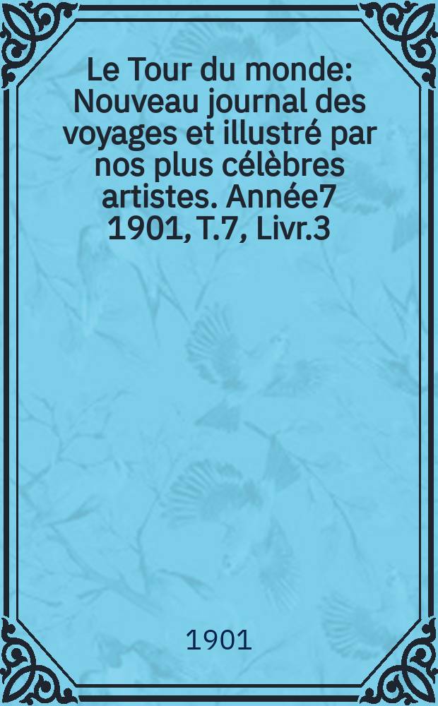 Le Tour du monde : Nouveau journal des voyages et illustré par nos plus célèbres artistes. Année7 1901, T.7, Livr.3