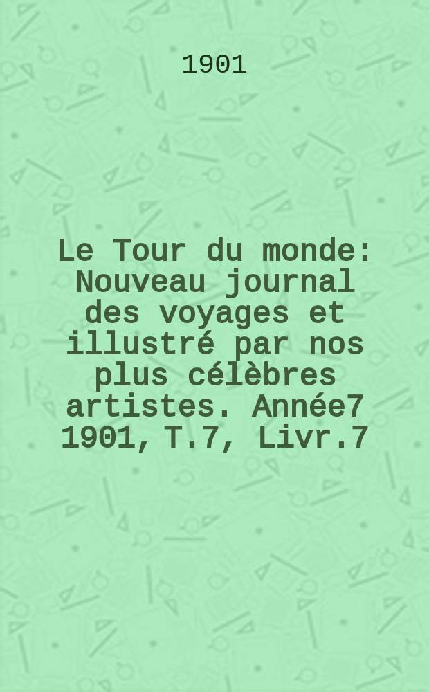 Le Tour du monde : Nouveau journal des voyages et illustré par nos plus célèbres artistes. Année7 1901, T.7, Livr.7