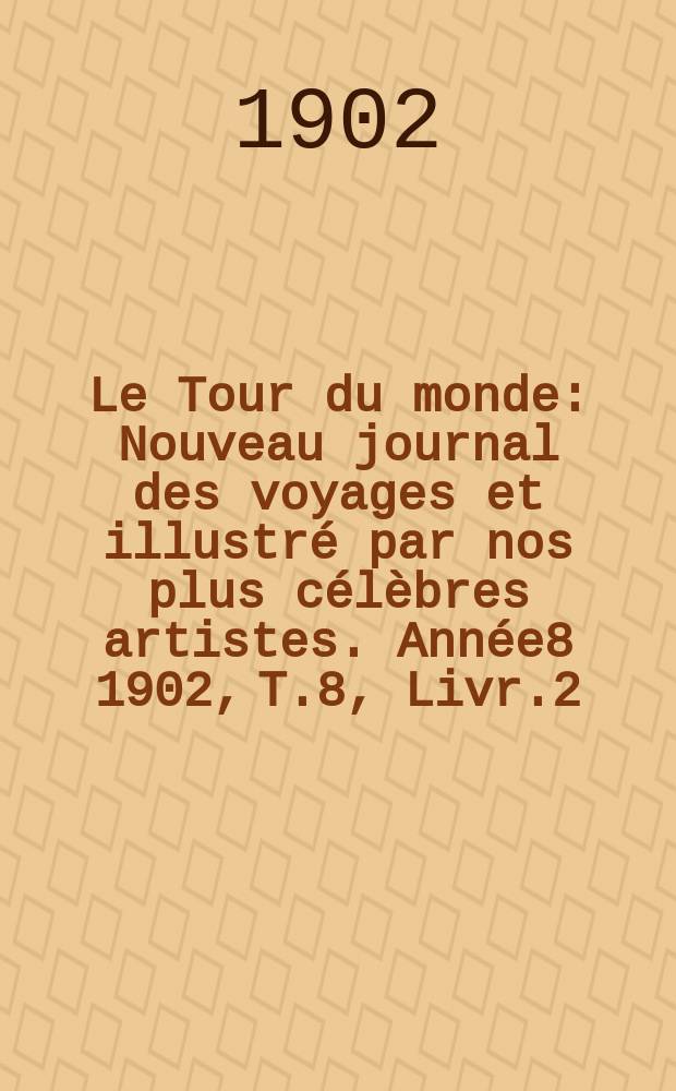 Le Tour du monde : Nouveau journal des voyages et illustré par nos plus célèbres artistes. Année8 1902, T.8, Livr.2