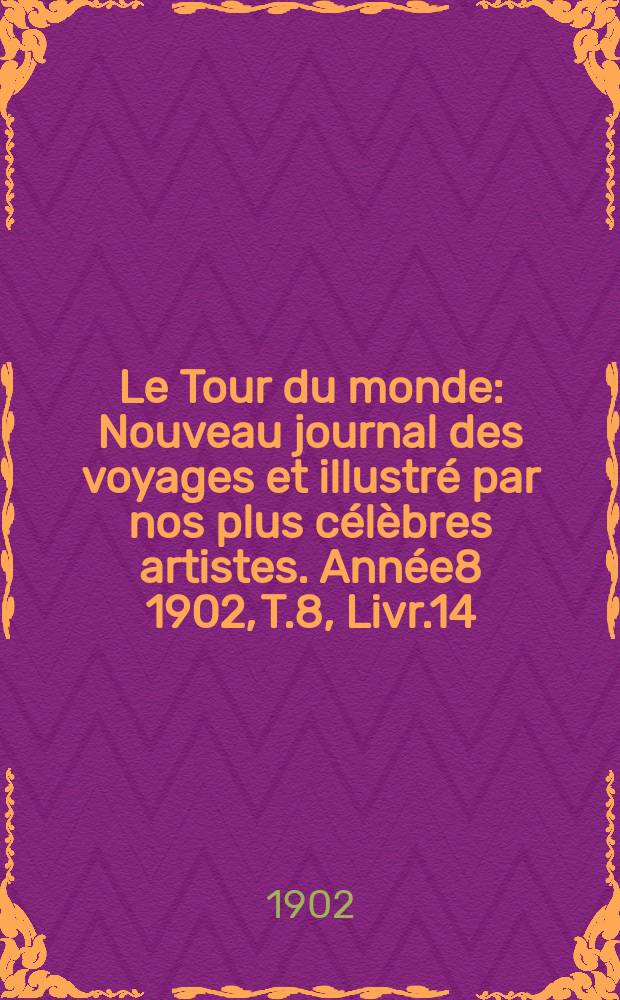 Le Tour du monde : Nouveau journal des voyages et illustré par nos plus célèbres artistes. Année8 1902, T.8, Livr.14