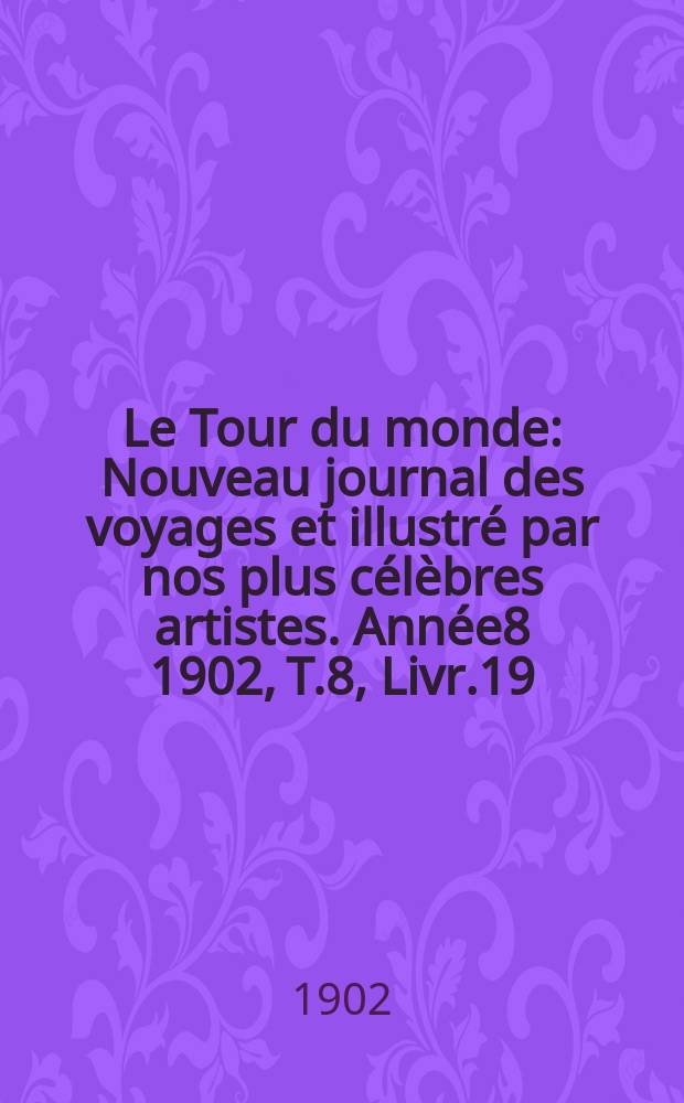 Le Tour du monde : Nouveau journal des voyages et illustré par nos plus célèbres artistes. Année8 1902, T.8, Livr.19