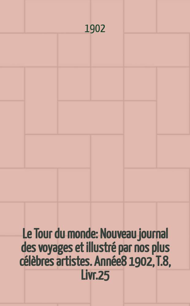 Le Tour du monde : Nouveau journal des voyages et illustré par nos plus célèbres artistes. Année8 1902, T.8, Livr.25