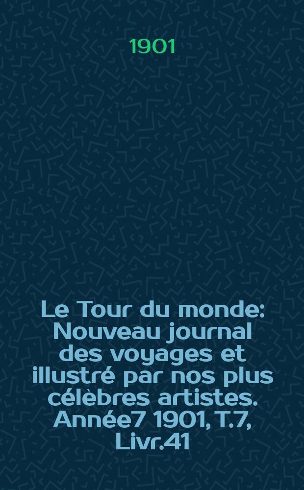 Le Tour du monde : Nouveau journal des voyages et illustr&eacute; par nos plus c&eacute;l&egrave;bres artistes. Ann&eacute;e7 1901, T.7, Livr.41