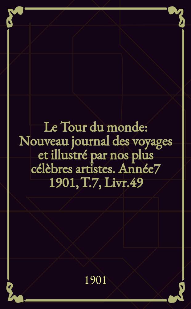Le Tour du monde : Nouveau journal des voyages et illustr&eacute; par nos plus c&eacute;l&egrave;bres artistes. Ann&eacute;e7 1901, T.7, Livr.49