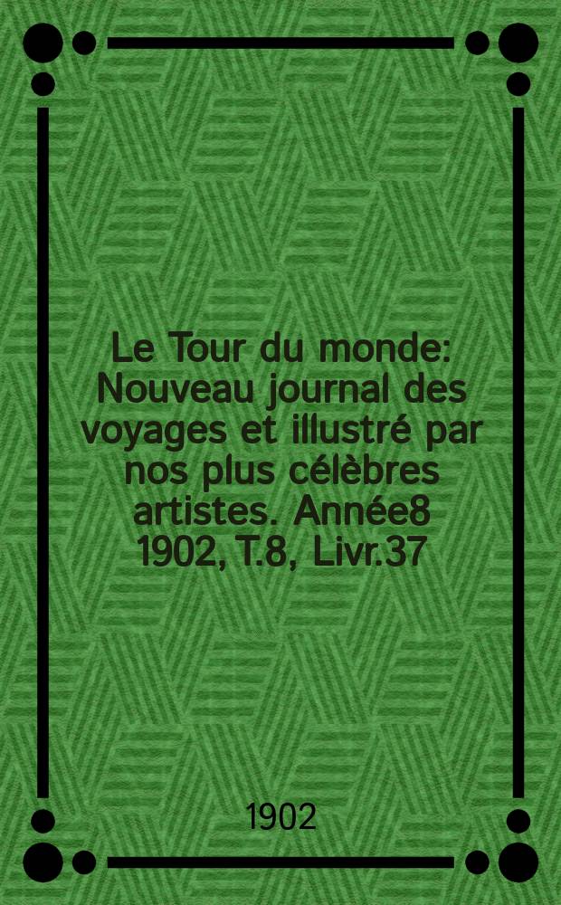 Le Tour du monde : Nouveau journal des voyages et illustré par nos plus célèbres artistes. Année8 1902, T.8, Livr.37