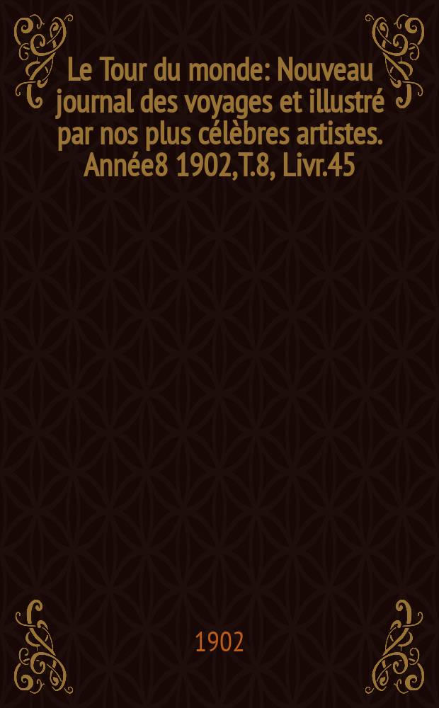 Le Tour du monde : Nouveau journal des voyages et illustré par nos plus célèbres artistes. Année8 1902, T.8, Livr.45
