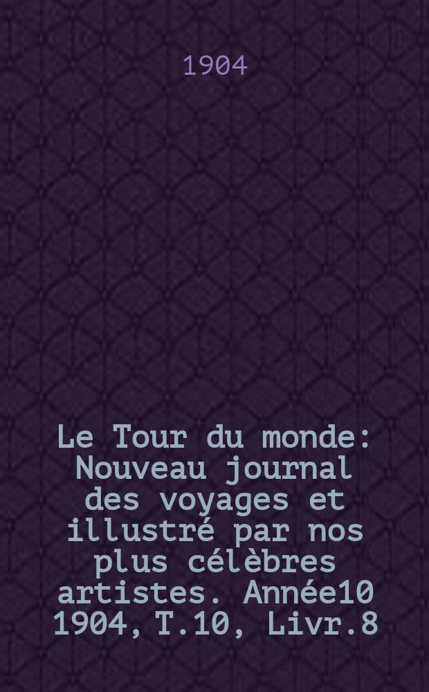 Le Tour du monde : Nouveau journal des voyages et illustré par nos plus célèbres artistes. Année10 1904, T.10, Livr.8