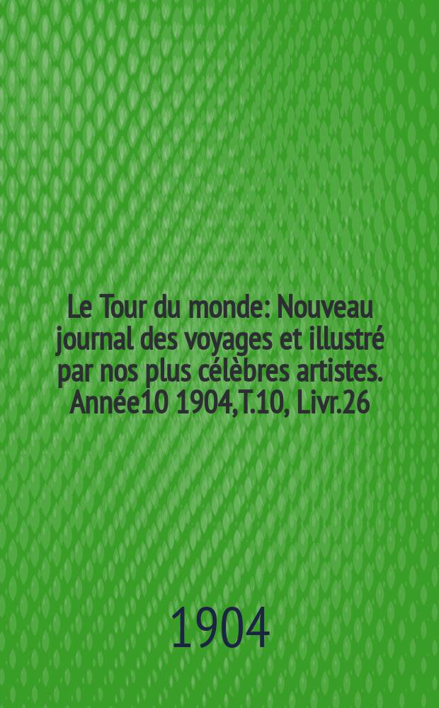 Le Tour du monde : Nouveau journal des voyages et illustré par nos plus célèbres artistes. Année10 1904, T.10, Livr.26