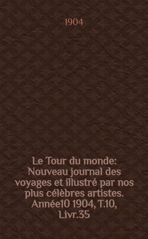 Le Tour du monde : Nouveau journal des voyages et illustr&eacute; par nos plus c&eacute;l&egrave;bres artistes. Ann&eacute;e10 1904, T.10, Livr.35