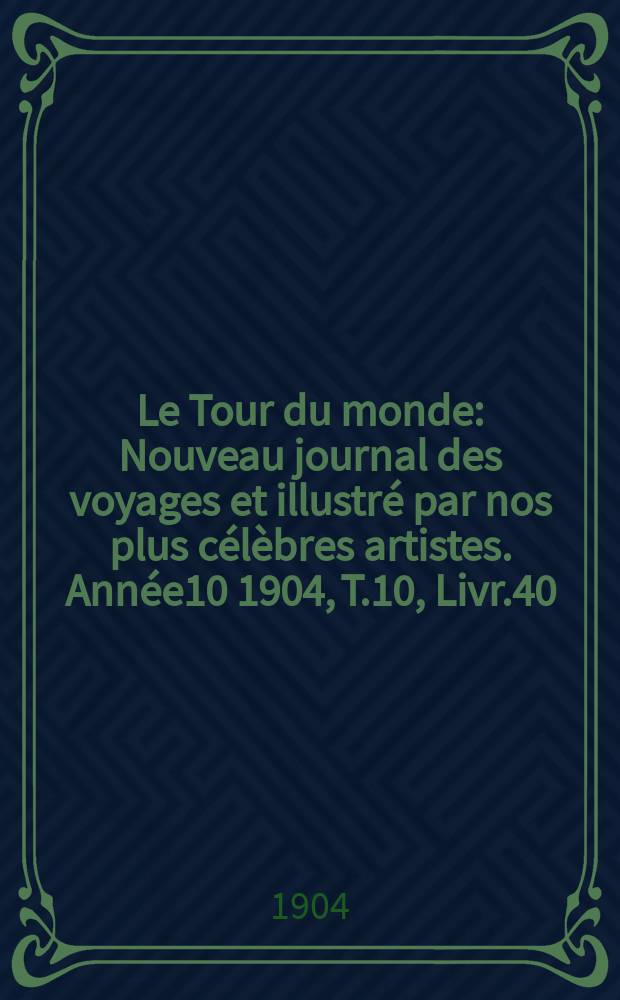 Le Tour du monde : Nouveau journal des voyages et illustré par nos plus célèbres artistes. Année10 1904, T.10, Livr.40