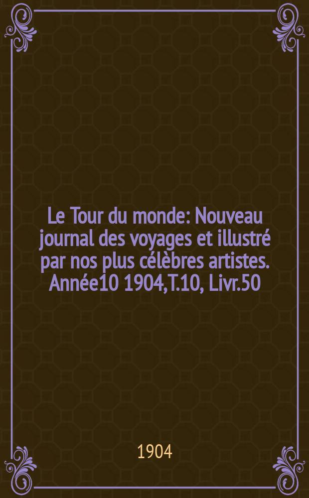 Le Tour du monde : Nouveau journal des voyages et illustré par nos plus célèbres artistes. Année10 1904, T.10, Livr.50