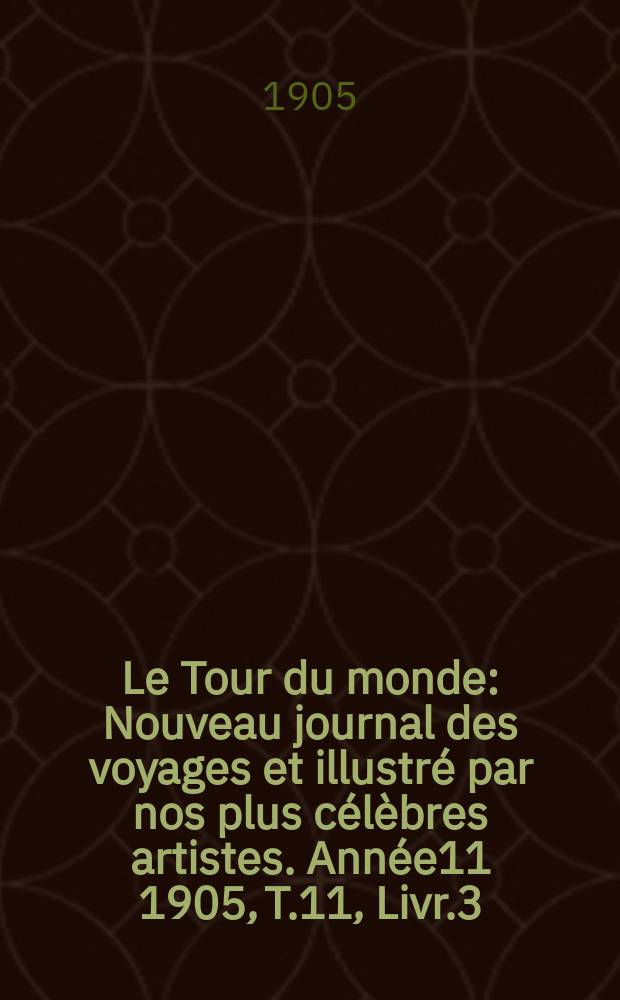 Le Tour du monde : Nouveau journal des voyages et illustré par nos plus célèbres artistes. Année11 1905, T.11, Livr.3
