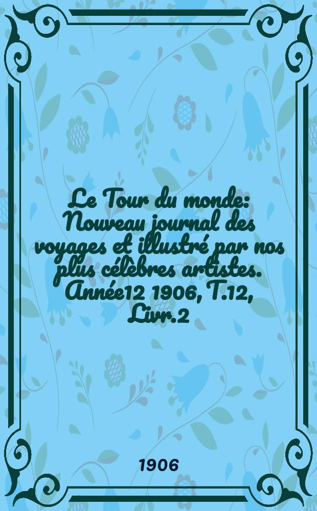 Le Tour du monde : Nouveau journal des voyages et illustré par nos plus célèbres artistes. Année12 1906, T.12, Livr.2