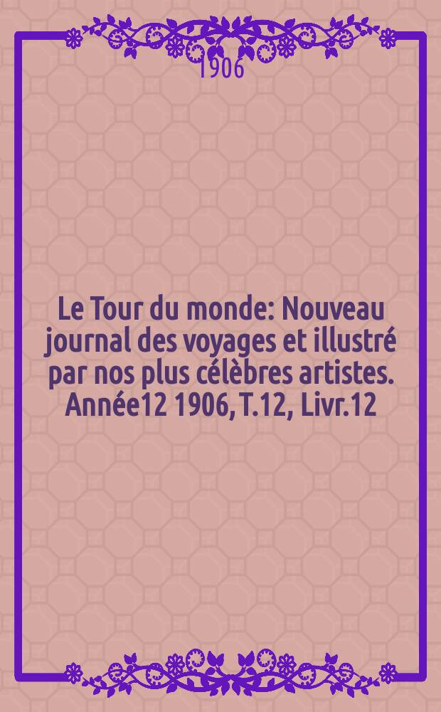 Le Tour du monde : Nouveau journal des voyages et illustré par nos plus célèbres artistes. Année12 1906, T.12, Livr.12