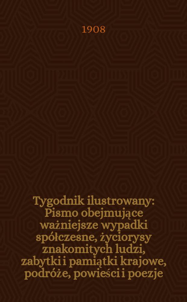 Tygodnik ilustrowany : Pismo obejmujące ważniejsze wypadki spółczesne, życiorysy znakomitych ludzi, zabytki i pamiątki krajowe, podróże, powieści i poezje, sprawozdania z dziedziny sztuk pięknych, piśmiennictwa nauk przyrodzonych, rolnictwa, przemysłu i wynalazków szkice obyczajowe i humorystyczne, typy ludowe, ubiory i kostiumy, archeologia i. t. d. 1908, №39(2551)