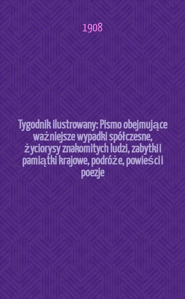 Tygodnik ilustrowany : Pismo obejmujące ważniejsze wypadki spółczesne, życiorysy znakomitych ludzi, zabytki i pamiątki krajowe, podróże, powieści i poezje, sprawozdania z dziedziny sztuk pięknych, piśmiennictwa nauk przyrodzonych, rolnictwa, przemysłu i wynalazków szkice obyczajowe i humorystyczne, typy ludowe, ubiory i kostiumy, archeologia i. t. d. 1908, №42(2554)