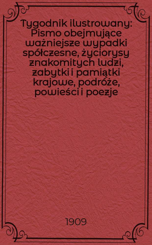 Tygodnik ilustrowany : Pismo obejmujące ważniejsze wypadki spółczesne, życiorysy znakomitych ludzi, zabytki i pamiątki krajowe, podróże, powieści i poezje, sprawozdania z dziedziny sztuk pięknych, piśmiennictwa nauk przyrodzonych, rolnictwa, przemysłu i wynalazków szkice obyczajowe i humorystyczne, typy ludowe, ubiory i kostiumy, archeologia i. t. d. 1909, №6(2570)