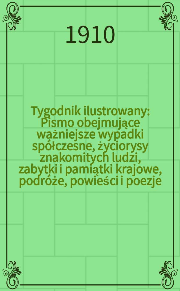 Tygodnik ilustrowany : Pismo obejmujące ważniejsze wypadki spółczesne, życiorysy znakomitych ludzi, zabytki i pamiątki krajowe, podróże, powieści i poezje, sprawozdania z dziedziny sztuk pięknych, piśmiennictwa nauk przyrodzonych, rolnictwa, przemysłu i wynalazków szkice obyczajowe i humorystyczne, typy ludowe, ubiory i kostiumy, archeologia i. t. d. R.51 1910, №4