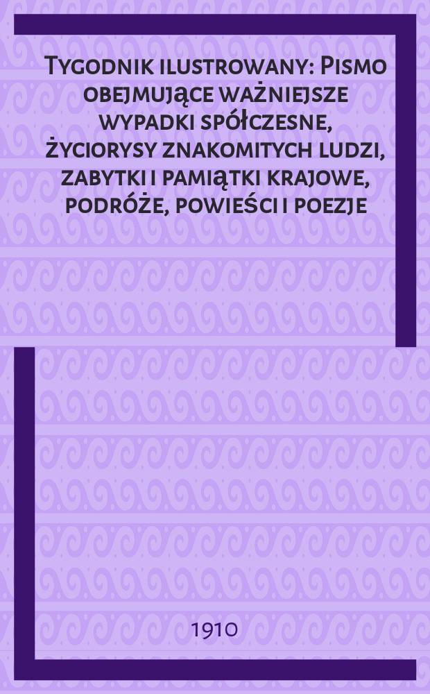 Tygodnik ilustrowany : Pismo obejmujące ważniejsze wypadki spółczesne, życiorysy znakomitych ludzi, zabytki i pamiątki krajowe, podróże, powieści i poezje, sprawozdania z dziedziny sztuk pięknych, piśmiennictwa nauk przyrodzonych, rolnictwa, przemysłu i wynalazków szkice obyczajowe i humorystyczne, typy ludowe, ubiory i kostiumy, archeologia i. t. d. R.51 1910, №20