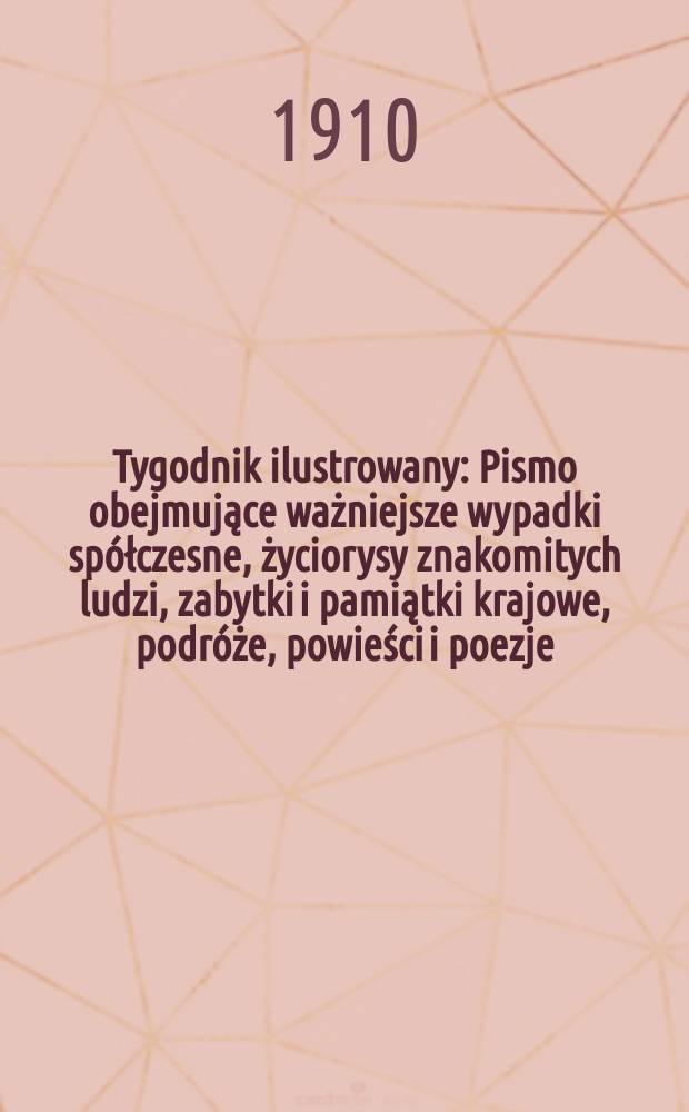 Tygodnik ilustrowany : Pismo obejmujące ważniejsze wypadki spółczesne, życiorysy znakomitych ludzi, zabytki i pamiątki krajowe, podróże, powieści i poezje, sprawozdania z dziedziny sztuk pięknych, piśmiennictwa nauk przyrodzonych, rolnictwa, przemysłu i wynalazków szkice obyczajowe i humorystyczne, typy ludowe, ubiory i kostiumy, archeologia i. t. d. R.51 1910, №21