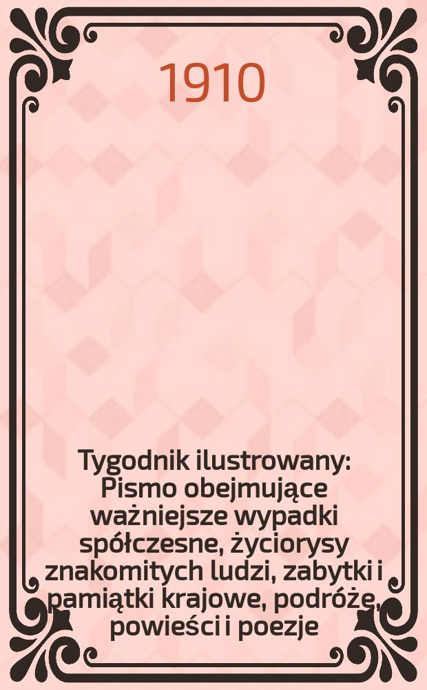 Tygodnik ilustrowany : Pismo obejmujące ważniejsze wypadki sp&oacute;łczesne, życiorysy znakomitych ludzi, zabytki i pamiątki krajowe, podr&oacute;że, powieści i poezje, sprawozdania z dziedziny sztuk pięknych, piśmiennictwa nauk przyrodzonych, rolnictwa, przemysłu i wynalazk&oacute;w szkice obyczajowe i humorystyczne, typy ludowe, ubiory i kostiumy, archeologia i. t. d. R.51 1910, №31