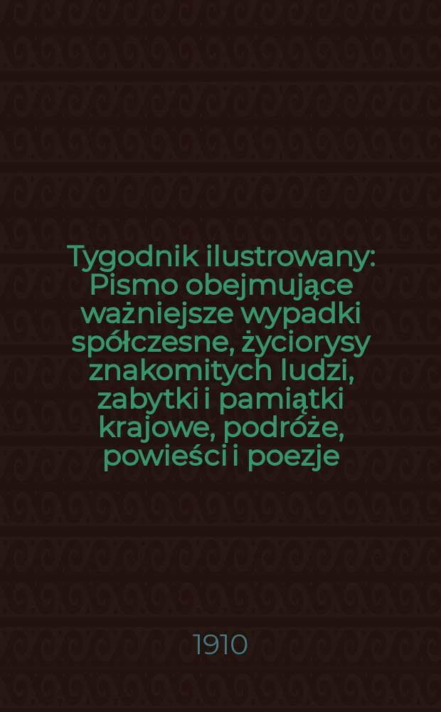 Tygodnik ilustrowany : Pismo obejmujące ważniejsze wypadki spółczesne, życiorysy znakomitych ludzi, zabytki i pamiątki krajowe, podróże, powieści i poezje, sprawozdania z dziedziny sztuk pięknych, piśmiennictwa nauk przyrodzonych, rolnictwa, przemysłu i wynalazków szkice obyczajowe i humorystyczne, typy ludowe, ubiory i kostiumy, archeologia i. t. d. R.51 1910, №41