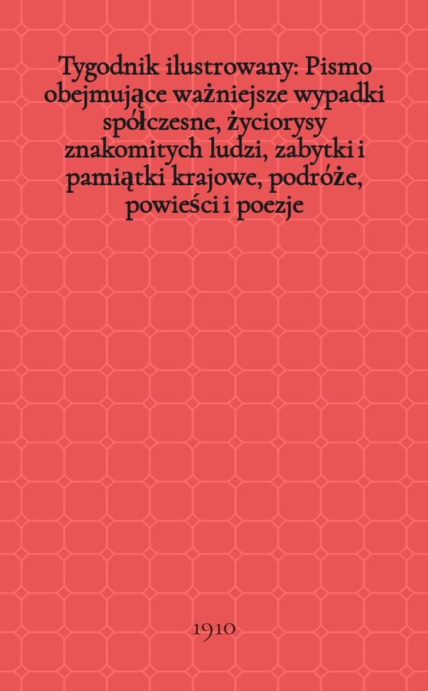 Tygodnik ilustrowany : Pismo obejmujące ważniejsze wypadki spółczesne, życiorysy znakomitych ludzi, zabytki i pamiątki krajowe, podróże, powieści i poezje, sprawozdania z dziedziny sztuk pięknych, piśmiennictwa nauk przyrodzonych, rolnictwa, przemysłu i wynalazków szkice obyczajowe i humorystyczne, typy ludowe, ubiory i kostiumy, archeologia i. t. d. R.51 1910, №42