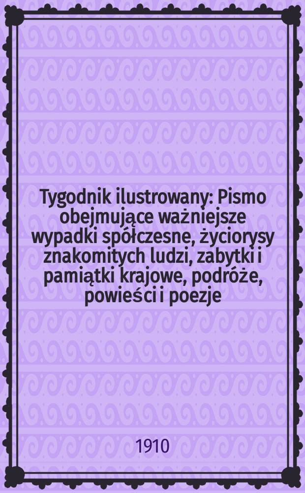 Tygodnik ilustrowany : Pismo obejmujące ważniejsze wypadki spółczesne, życiorysy znakomitych ludzi, zabytki i pamiątki krajowe, podróże, powieści i poezje, sprawozdania z dziedziny sztuk pięknych, piśmiennictwa nauk przyrodzonych, rolnictwa, przemysłu i wynalazków szkice obyczajowe i humorystyczne, typy ludowe, ubiory i kostiumy, archeologia i. t. d. R.51 1910, №48