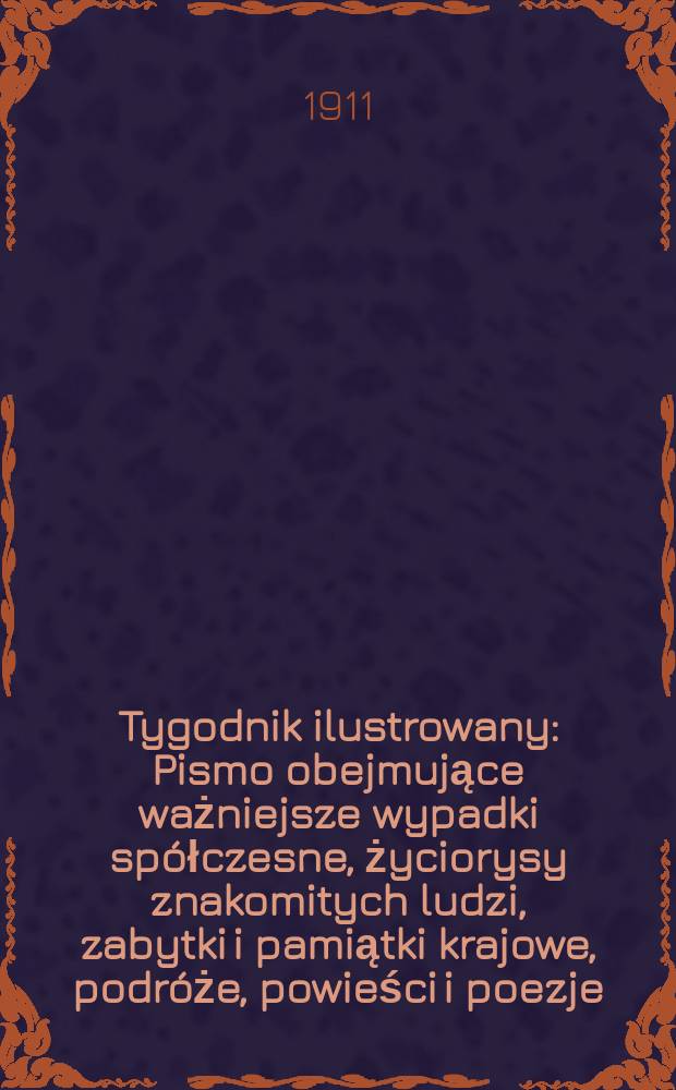 Tygodnik ilustrowany : Pismo obejmujące ważniejsze wypadki spółczesne, życiorysy znakomitych ludzi, zabytki i pamiątki krajowe, podróże, powieści i poezje, sprawozdania z dziedziny sztuk pięknych, piśmiennictwa nauk przyrodzonych, rolnictwa, przemysłu i wynalazków szkice obyczajowe i humorystyczne, typy ludowe, ubiory i kostiumy, archeologia i. t. d. R.52 1911, №3(2671)