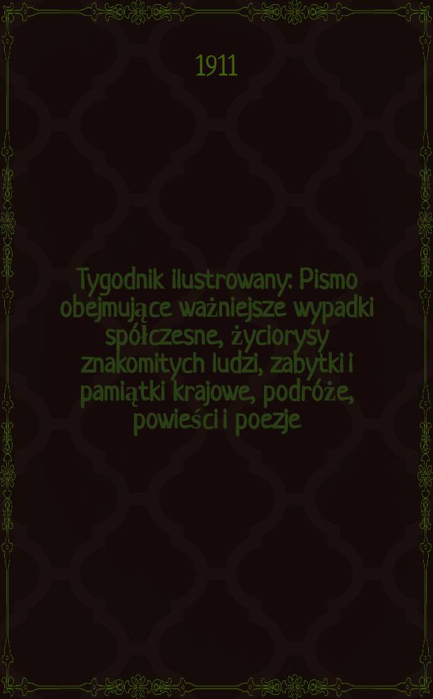 Tygodnik ilustrowany : Pismo obejmujące ważniejsze wypadki spółczesne, życiorysy znakomitych ludzi, zabytki i pamiątki krajowe, podróże, powieści i poezje, sprawozdania z dziedziny sztuk pięknych, piśmiennictwa nauk przyrodzonych, rolnictwa, przemysłu i wynalazków szkice obyczajowe i humorystyczne, typy ludowe, ubiory i kostiumy, archeologia i. t. d. R.52 1911, №15(2683)