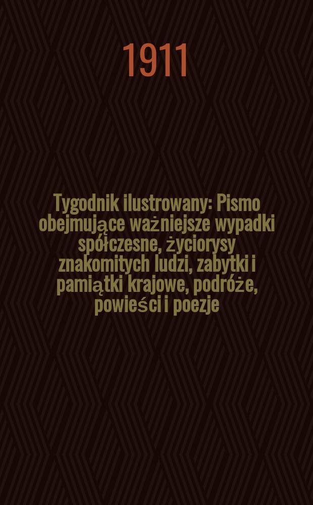 Tygodnik ilustrowany : Pismo obejmujące ważniejsze wypadki sp&oacute;łczesne, życiorysy znakomitych ludzi, zabytki i pamiątki krajowe, podr&oacute;że, powieści i poezje, sprawozdania z dziedziny sztuk pięknych, piśmiennictwa nauk przyrodzonych, rolnictwa, przemysłu i wynalazk&oacute;w szkice obyczajowe i humorystyczne, typy ludowe, ubiory i kostiumy, archeologia i. t. d. R.52 1911, №22(2690)