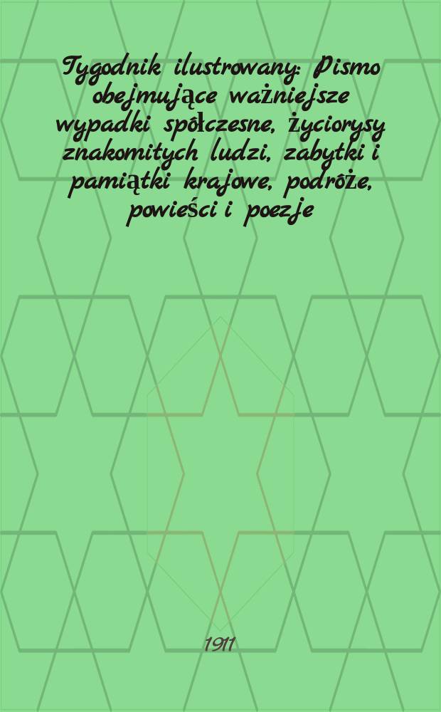 Tygodnik ilustrowany : Pismo obejmujące ważniejsze wypadki spółczesne, życiorysy znakomitych ludzi, zabytki i pamiątki krajowe, podróże, powieści i poezje, sprawozdania z dziedziny sztuk pięknych, piśmiennictwa nauk przyrodzonych, rolnictwa, przemysłu i wynalazków szkice obyczajowe i humorystyczne, typy ludowe, ubiory i kostiumy, archeologia i. t. d. R.52 1911, №24(2692)