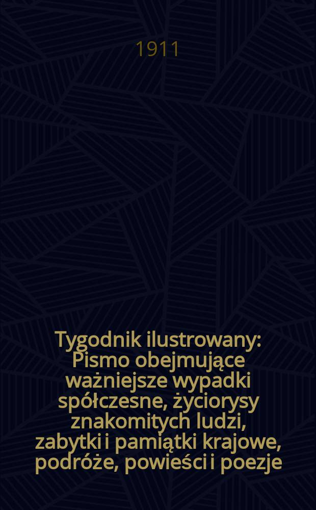 Tygodnik ilustrowany : Pismo obejmujące ważniejsze wypadki spółczesne, życiorysy znakomitych ludzi, zabytki i pamiątki krajowe, podróże, powieści i poezje, sprawozdania z dziedziny sztuk pięknych, piśmiennictwa nauk przyrodzonych, rolnictwa, przemysłu i wynalazków szkice obyczajowe i humorystyczne, typy ludowe, ubiory i kostiumy, archeologia i. t. d. R.52 1911, №26(2694)