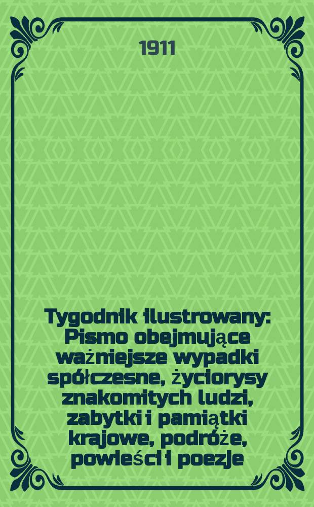 Tygodnik ilustrowany : Pismo obejmujące ważniejsze wypadki spółczesne, życiorysy znakomitych ludzi, zabytki i pamiątki krajowe, podróże, powieści i poezje, sprawozdania z dziedziny sztuk pięknych, piśmiennictwa nauk przyrodzonych, rolnictwa, przemysłu i wynalazków szkice obyczajowe i humorystyczne, typy ludowe, ubiory i kostiumy, archeologia i. t. d. R.52 1911, №34(2702)
